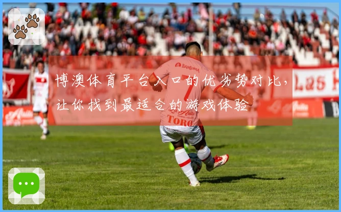 博澳体育平台入口的优劣势对比，让你找到最适合的游戏体验